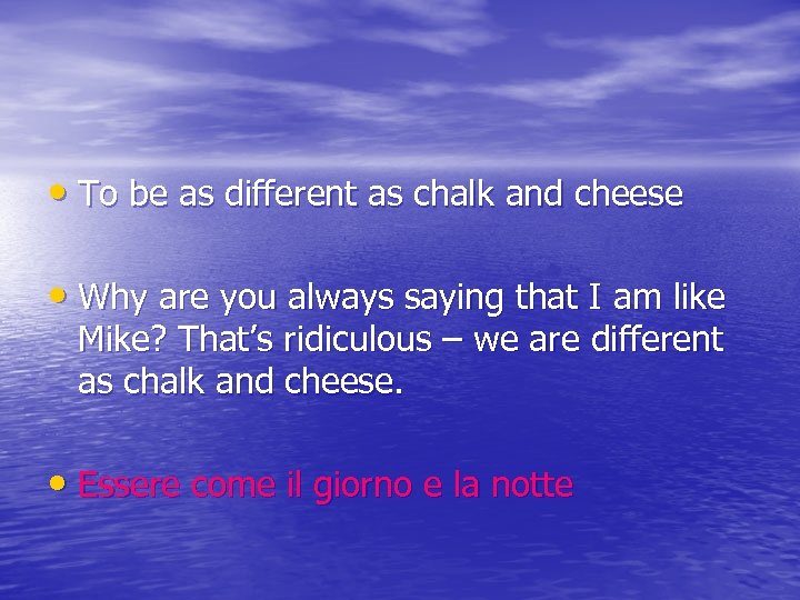  • To be as different as chalk and cheese • Why are you