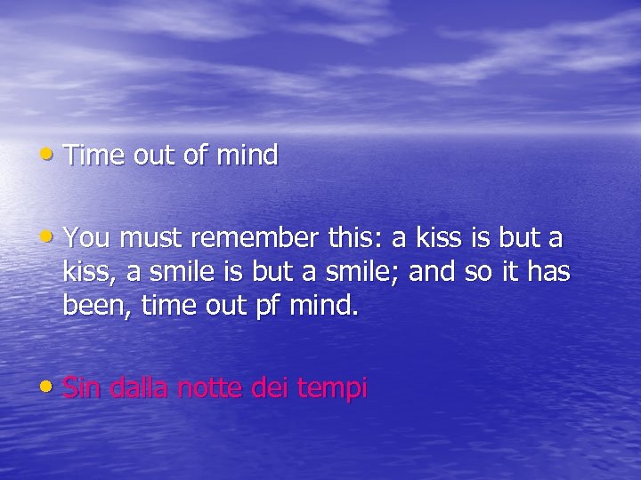  • Time out of mind • You must remember this: a kiss is