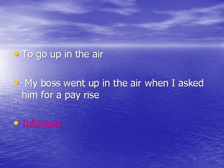  • To go up in the air • My boss went up in