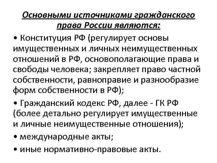 Основными источниками гражданского права России являются: • Конституция РФ (регулирует основы имущественных и личных