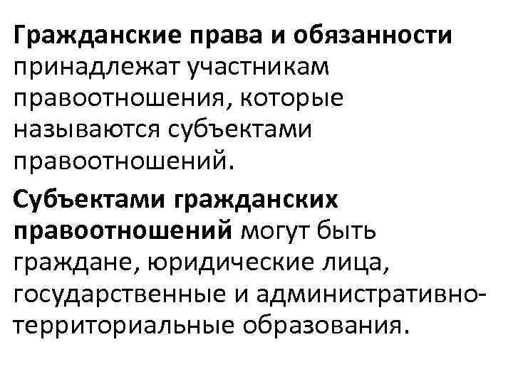 Гражданские права и обязанности принадлежат участникам правоотношения, которые называются субъектами правоотношений. Субъектами гражданских правоотношений