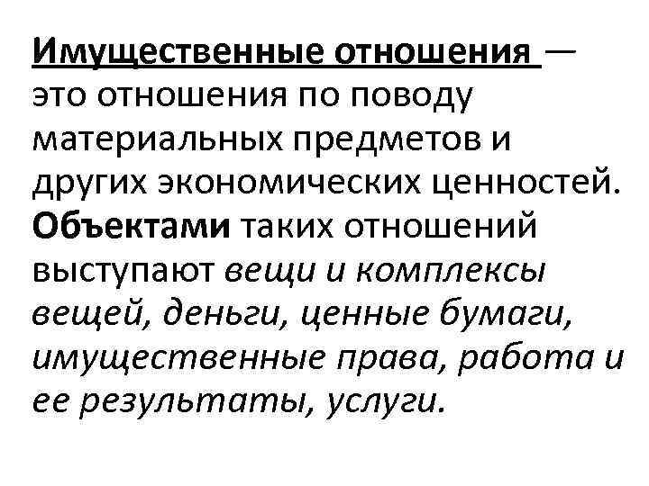 Имущественные отношения — это отношения по поводу материальных предметов и других экономических ценностей. Объектами