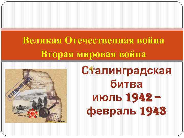 Великая Отечественная война Вторая мировая война Сталинградская битва июль 1942 – февраль 1943 