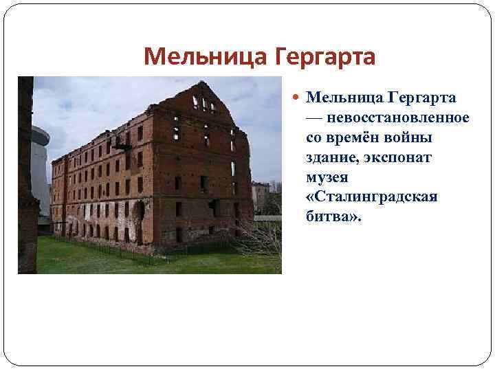 Мельница Гергарта — невосстановленное со времён войны здание, экспонат музея «Сталинградская битва» . 