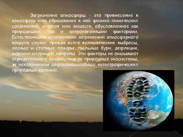 Загрязнение атмосферы - это привнесение в атмосферу или образование в ней физико-химических соединений, агентов