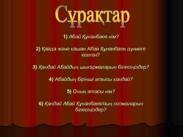 1) Абай Құнанбаев кiм? 2) Қайда және қашан Абай Құнанбаев дүниеге келген? 3) Қандай