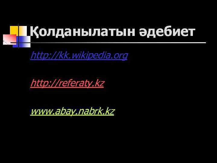 Қолданылатын әдебиет http: //kk. wikipedia. org http: //referaty. kz www. abay. nabrk. kz 