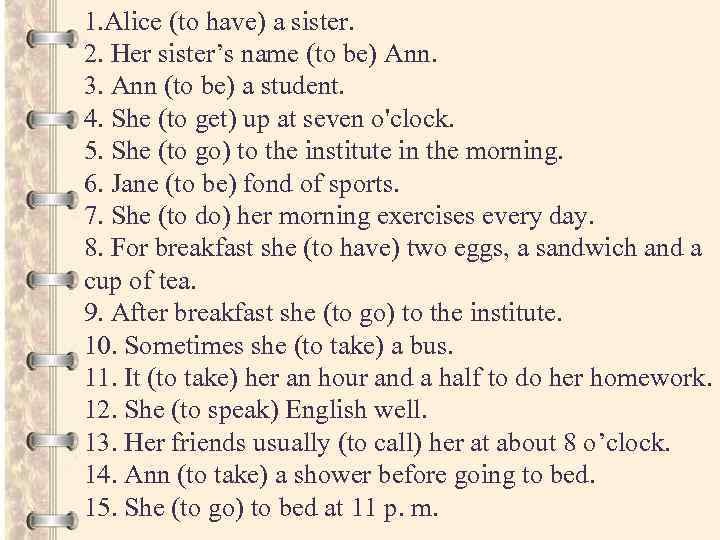 1. Alice (to have) a sister. 2. Her sister’s name (to be) Ann. 3.