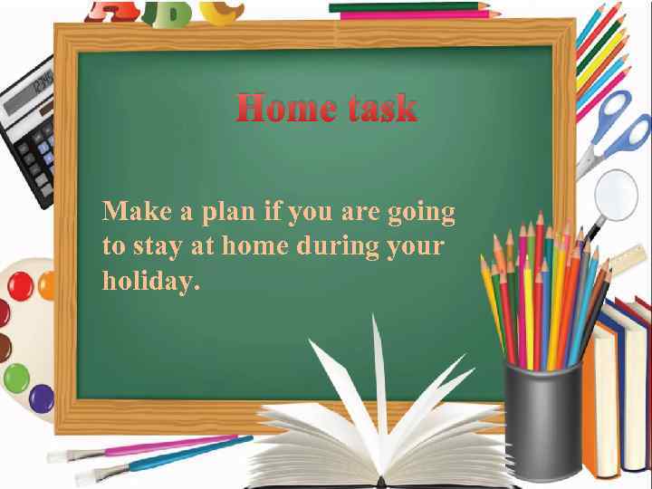 Home task Make a plan if you are going to stay at home during