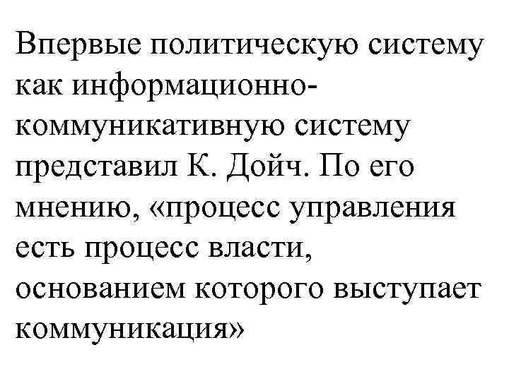 Впервые политическую систему как информационнокоммуникативную систему представил К. Дойч. По его мнению, «процесс управления