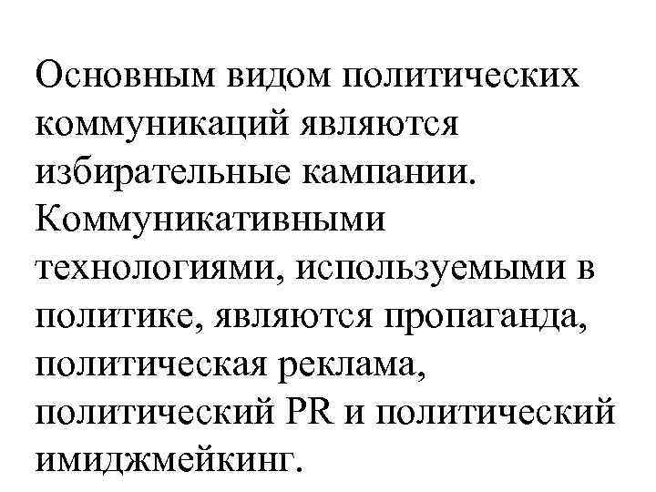 Основным видом политических коммуникаций являются избирательные кампании. Коммуникативными технологиями, используемыми в политике, являются пропаганда,