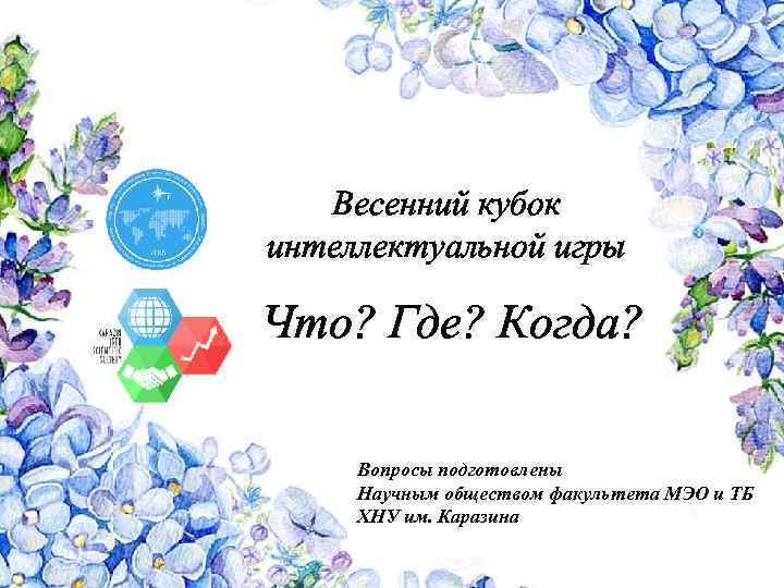 Весенний кубок интеллектуальной игры Что? Где? Когда? Вопросы подготовлены Научным обществом факультета МЭО и