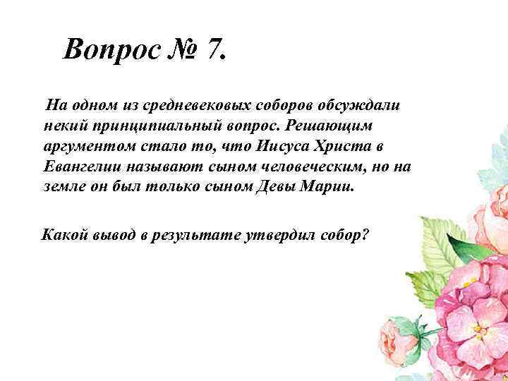 Вопрос № 7. На одном из средневековых соборов обсуждали некий принципиальный вопрос. Решающим аргументом