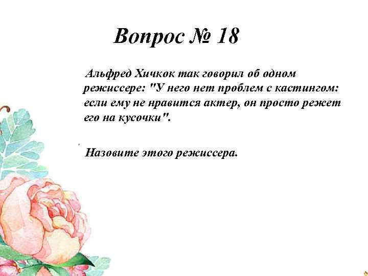 Вопрос № 18 Альфред Хичкок так говорил об одном режиссере: "У него нет проблем