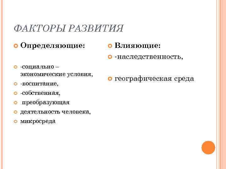 ФАКТОРЫ РАЗВИТИЯ Определяющие: -социально – экономические условия, -воспитание, -собственная, преобразующая деятельность человека, микросреда Влияющие: