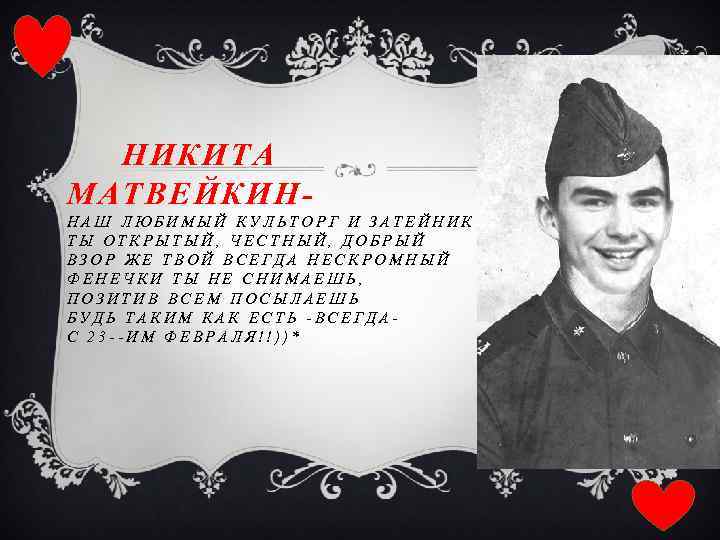 НИКИТА МАТВЕЙКИННАШ ЛЮБИМЫЙ КУЛЬТОРГ И ЗАТЕЙНИК ТЫ ОТКРЫТЫЙ, ЧЕСТНЫЙ, ДОБРЫЙ ВЗОР ЖЕ ТВОЙ ВСЕГДА