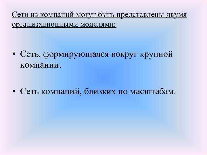 Сети из компаний могут быть представлены двумя организационными моделями: • Сеть, формирующаяся вокруг крупной