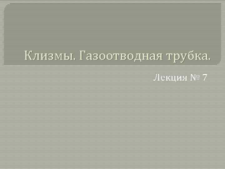 Клизмы. Газоотводная трубка. Лекция № 7 