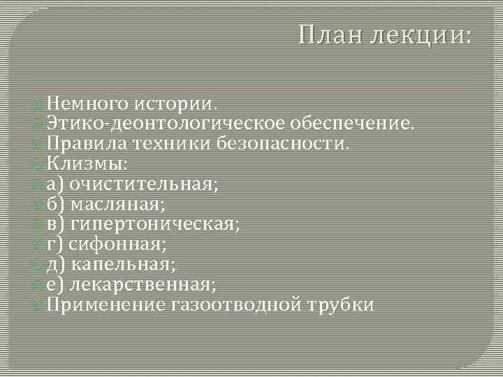 План лекции: Немного истории. Этико-деонтологическое обеспечение. Правила техники безопасности. Клизмы: а) очистительная; б) масляная;