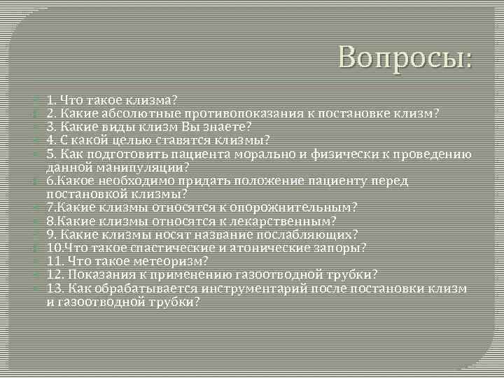 Вопросы: 1. Что такое клизма? 2. Какие абсолютные противопоказания к постановке клизм? 3. Какие