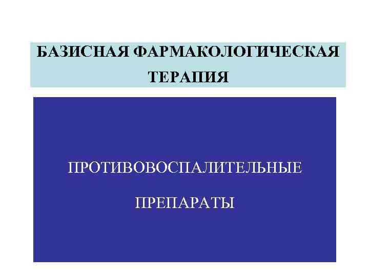 БАЗИСНАЯ ФАРМАКОЛОГИЧЕСКАЯ ТЕРАПИЯ ПРОТИВОВОСПАЛИТЕЛЬНЫЕ ПРЕПАРАТЫ 