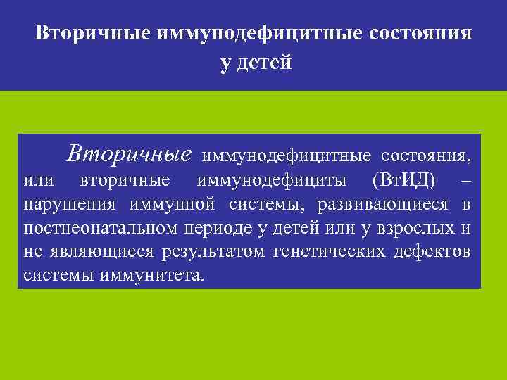 Вторичные иммунодефицитные состояния у детей Вторичные иммунодефицитные состояния или вторичные иммунодефициты (Вт. ИД) –