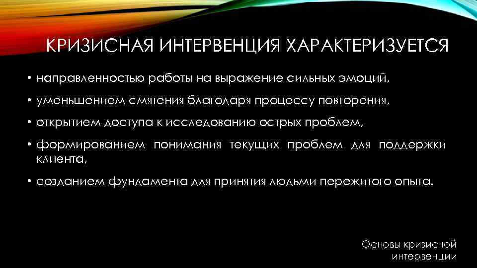 КРИЗИСНАЯ ИНТЕРВЕНЦИЯ ХАРАКТЕРИЗУЕТСЯ • направленностью работы на выражение сильных эмоций, • уменьшением смятения благодаря