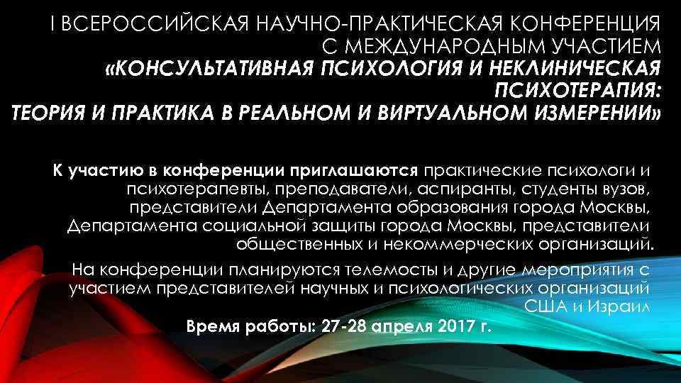 I ВСЕРОССИЙСКАЯ НАУЧНО-ПРАКТИЧЕСКАЯ КОНФЕРЕНЦИЯ С МЕЖДУНАРОДНЫМ УЧАСТИЕМ «КОНСУЛЬТАТИВНАЯ ПСИХОЛОГИЯ И НЕКЛИНИЧЕСКАЯ ПСИХОТЕРАПИЯ: ТЕОРИЯ И