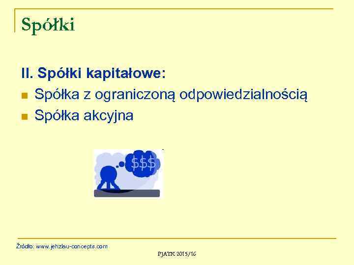 Spółki II. Spółki kapitałowe: n Spółka z ograniczoną odpowiedzialnością n Spółka akcyjna Źródło: www.