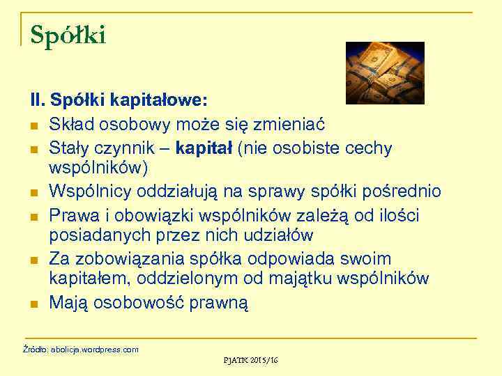 Spółki II. Spółki kapitałowe: n Skład osobowy może się zmieniać n Stały czynnik –