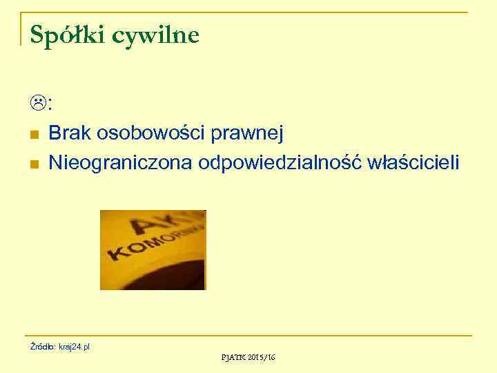 Spółki cywilne : n Brak osobowości prawnej n Nieograniczona odpowiedzialność właścicieli Źródło: kraj 24.