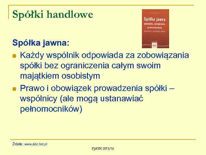 Spółki handlowe Spółka jawna: n Każdy wspólnik odpowiada za zobowiązania spółki bez ograniczenia całym
