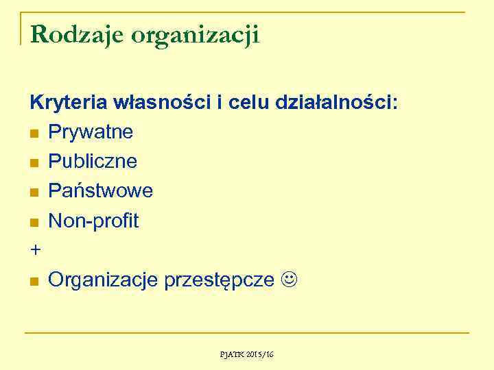 Rodzaje organizacji Kryteria własności i celu działalności: n Prywatne n Publiczne n Państwowe n