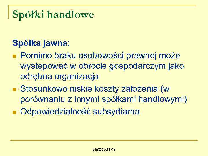 Spółki handlowe Spółka jawna: n Pomimo braku osobowości prawnej może występować w obrocie gospodarczym