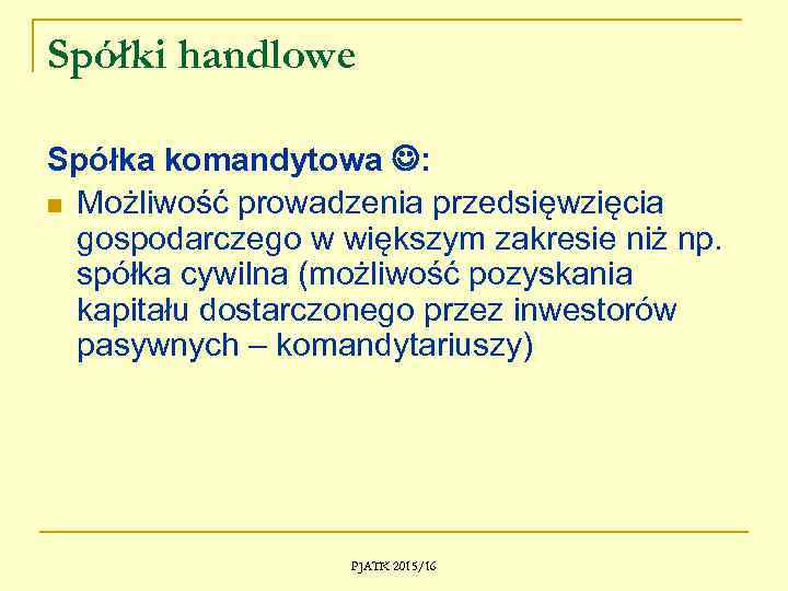 Spółki handlowe Spółka komandytowa : n Możliwość prowadzenia przedsięwzięcia gospodarczego w większym zakresie niż