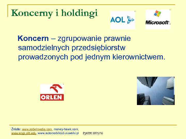 Koncerny i holdingi Koncern – zgrupowanie prawnie samodzielnych przedsiębiorstw prowadzonych pod jednym kierownictwem. Źródło: