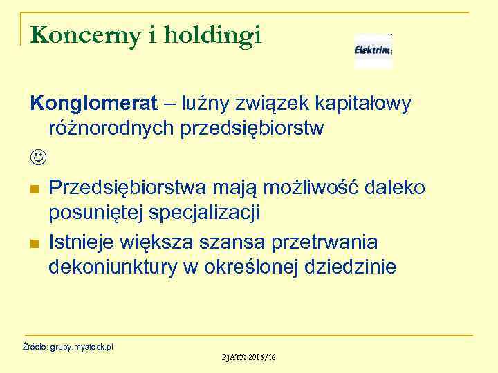 Koncerny i holdingi Konglomerat – luźny związek kapitałowy różnorodnych przedsiębiorstw n Przedsiębiorstwa mają możliwość