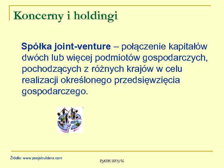 Koncerny i holdingi Spółka joint-venture – połączenie kapitałów dwóch lub więcej podmiotów gospodarczych, pochodzących