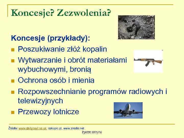 Koncesje? Zezwolenia? Koncesje (przykłady): n Poszukiwanie złóż kopalin n Wytwarzanie i obrót materiałami wybuchowymi,