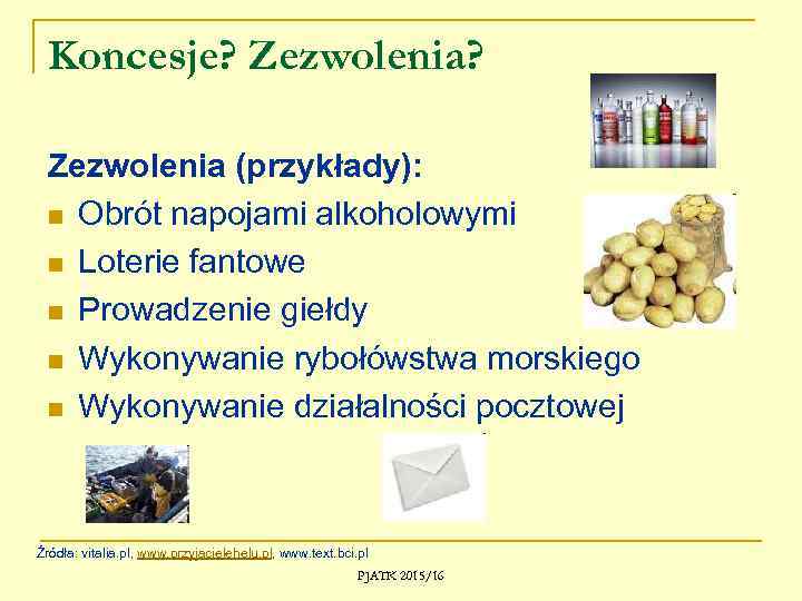 Koncesje? Zezwolenia (przykłady): n Obrót napojami alkoholowymi n Loterie fantowe n Prowadzenie giełdy n