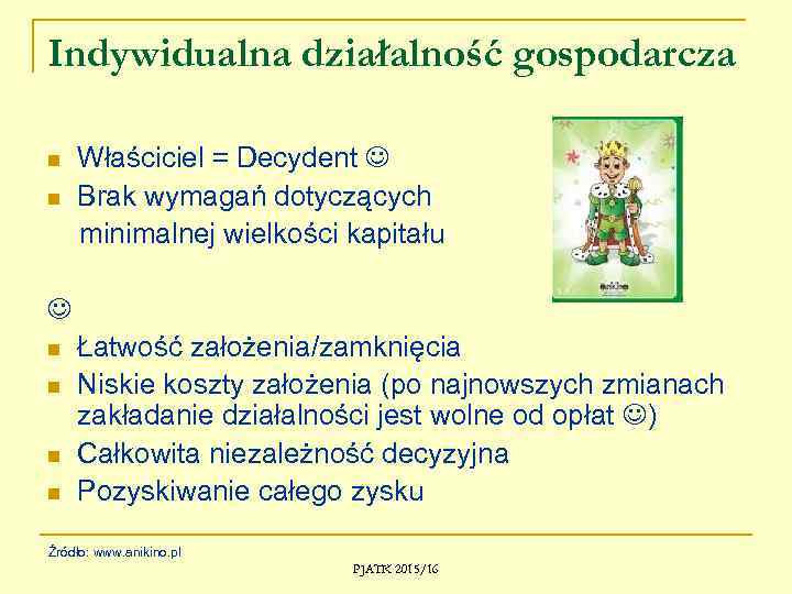 Indywidualna działalność gospodarcza n n Właściciel = Decydent Brak wymagań dotyczących minimalnej wielkości kapitału