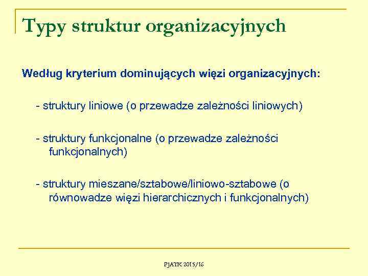 Typy struktur organizacyjnych Według kryterium dominujących więzi organizacyjnych: - struktury liniowe (o przewadze zależności