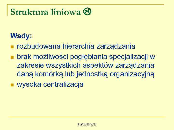 Struktura liniowa Wady: n rozbudowana hierarchia zarządzania n brak możliwości pogłębiania specjalizacji w zakresie
