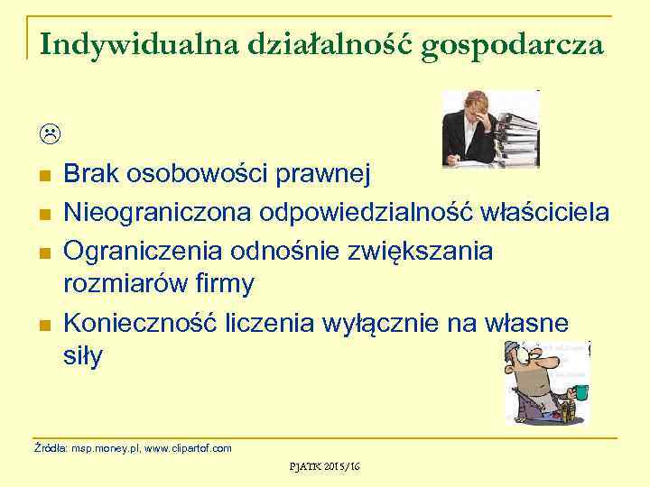 Indywidualna działalność gospodarcza n n Brak osobowości prawnej Nieograniczona odpowiedzialność właściciela Ograniczenia odnośnie zwiększania