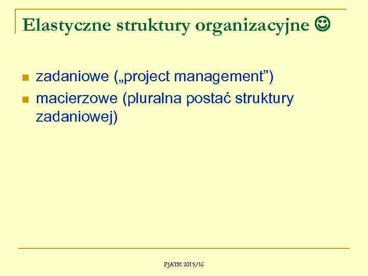 Elastyczne struktury organizacyjne n n zadaniowe („project management”) macierzowe (pluralna postać struktury zadaniowej) PJATK