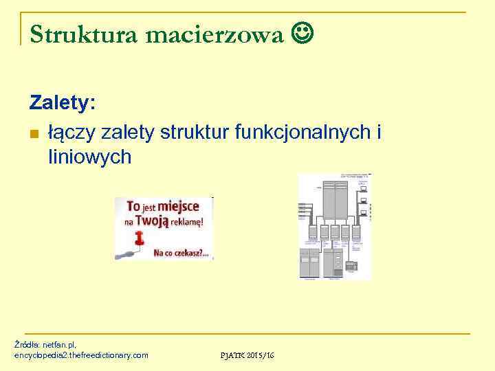 Struktura macierzowa Zalety: n łączy zalety struktur funkcjonalnych i liniowych Źródła: netfan. pl, encyclopedia