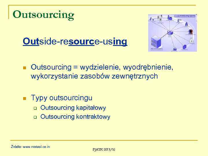 Outsourcing Outside-resource-using n Outsourcing = wydzielenie, wyodrębnienie, wykorzystanie zasobów zewnętrznych n Typy outsourcingu q