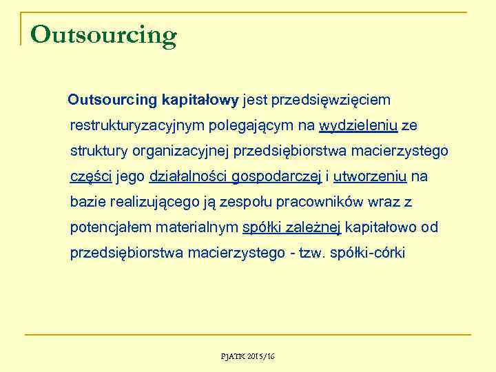 Outsourcing kapitałowy jest przedsięwzięciem restrukturyzacyjnym polegającym na wydzieleniu ze struktury organizacyjnej przedsiębiorstwa macierzystego części