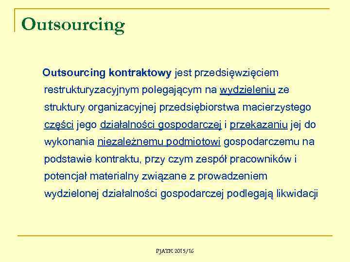 Outsourcing kontraktowy jest przedsięwzięciem restrukturyzacyjnym polegającym na wydzieleniu ze struktury organizacyjnej przedsiębiorstwa macierzystego części