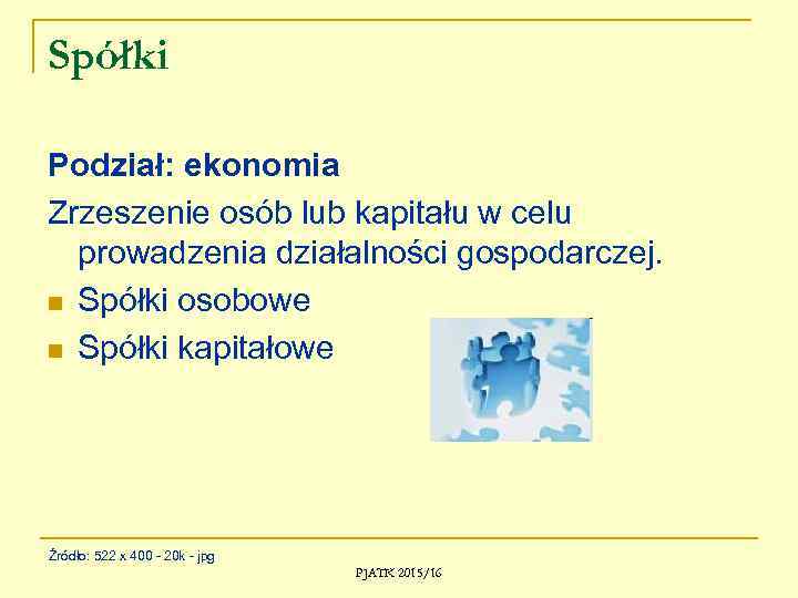 Spółki Podział: ekonomia Zrzeszenie osób lub kapitału w celu prowadzenia działalności gospodarczej. n Spółki